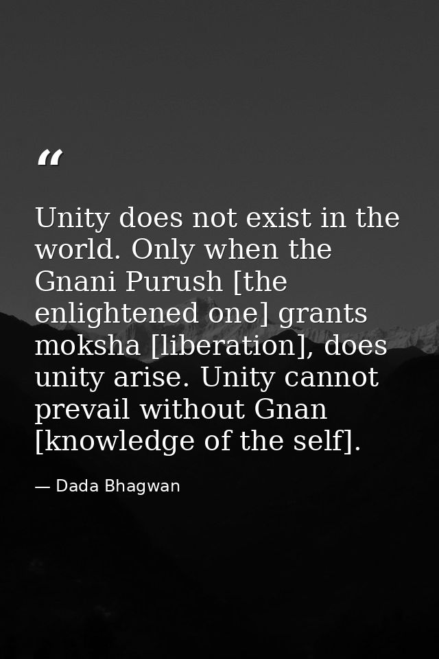 Unity does not exist in the world. Only when the Gnani Purush [the enlightened one] grants moksha [liberation], does uni — Dada Bhagwan