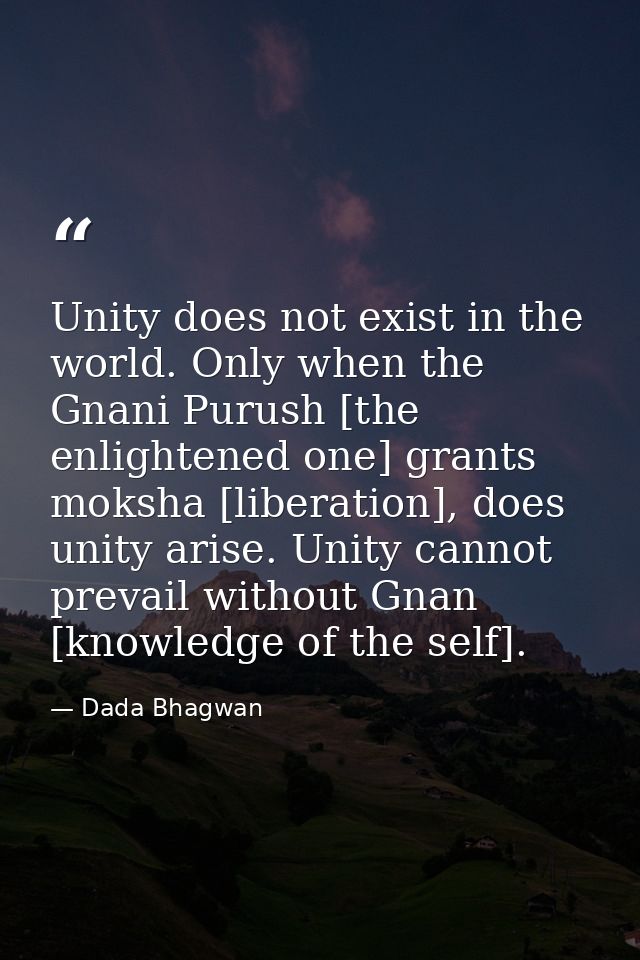 Unity does not exist in the world. Only when the Gnani Purush [the enlightened one] grants moksha [liberation], does uni — Dada Bhagwan