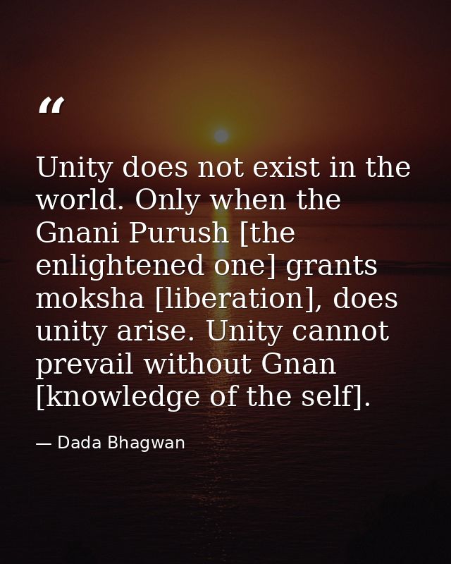 Unity does not exist in the world. Only when the Gnani Purush [the enlightened one] grants moksha [liberation], does uni — Dada Bhagwan