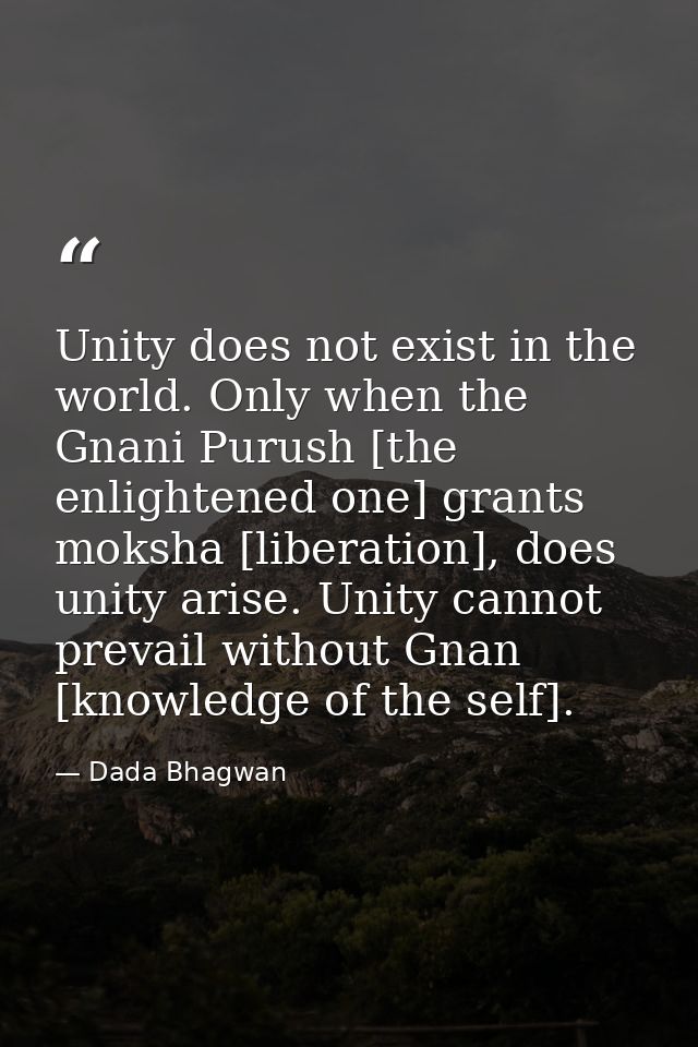 Unity does not exist in the world. Only when the Gnani Purush [the enlightened one] grants moksha [liberation], does uni — Dada Bhagwan