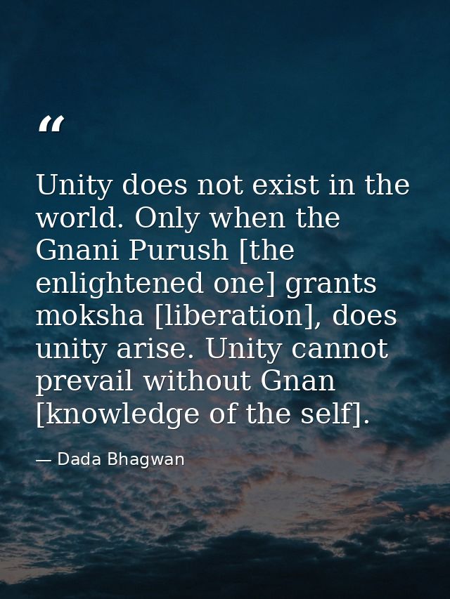 Unity does not exist in the world. Only when the Gnani Purush [the enlightened one] grants moksha [liberation], does uni — Dada Bhagwan