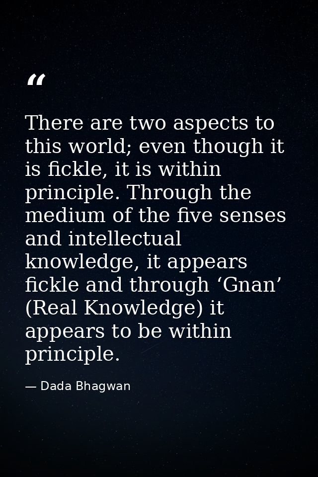 There are two aspects to this world; even though it is fickle, it is within principle. Through the medium of the five se — Dada Bhagwan