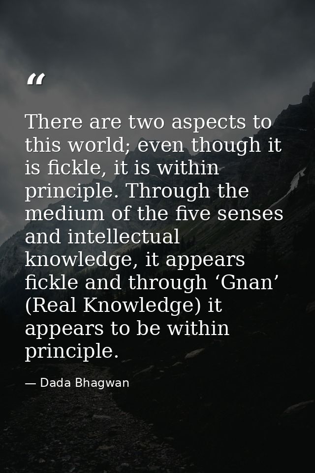 There are two aspects to this world; even though it is fickle, it is within principle. Through the medium of the five se — Dada Bhagwan