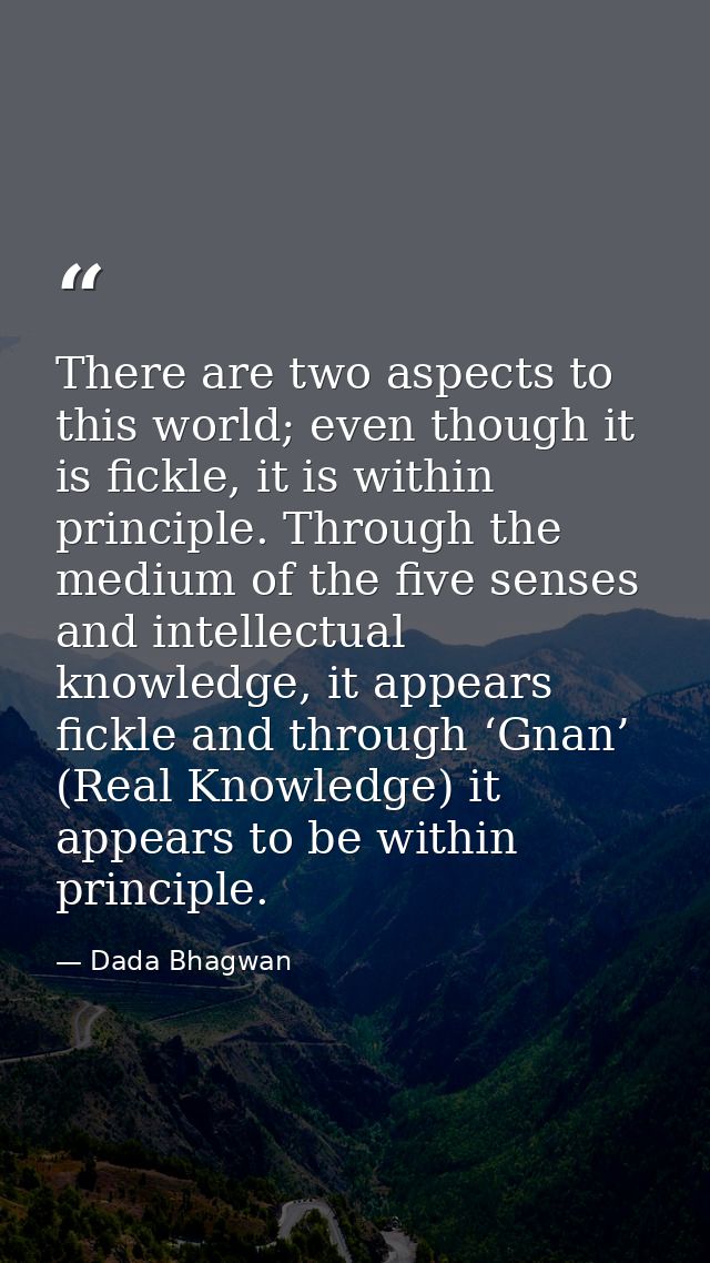 There are two aspects to this world; even though it is fickle, it is within principle. Through the medium of the five se — Dada Bhagwan