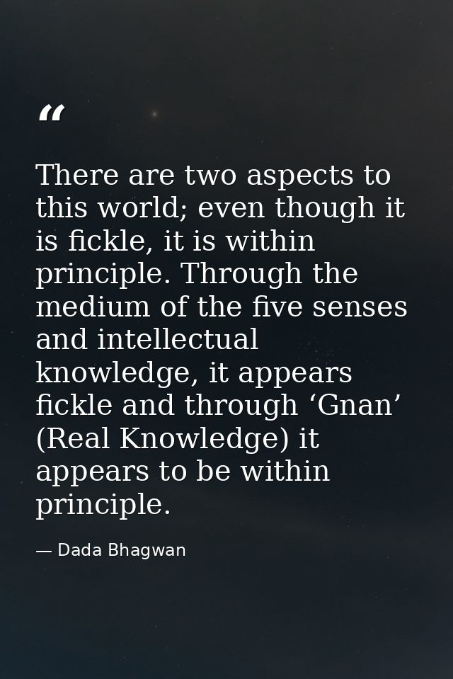 There are two aspects to this world; even though it is fickle, it is within principle. Through the medium of the five se — Dada Bhagwan