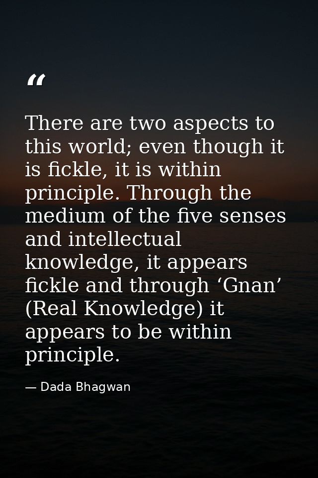 There are two aspects to this world; even though it is fickle, it is within principle. Through the medium of the five se — Dada Bhagwan