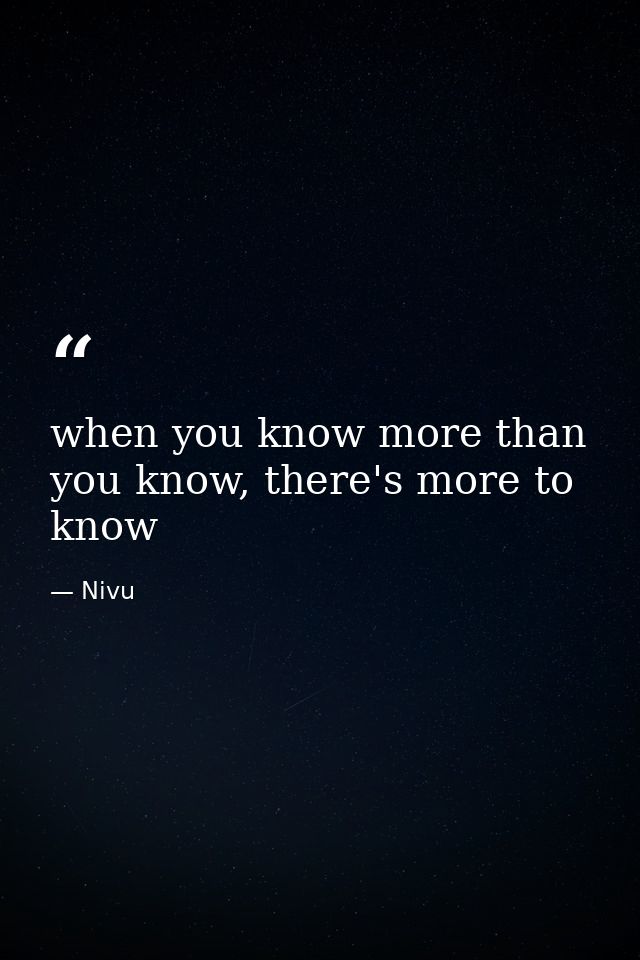 when you know more than you know, there's more to know — Nivu