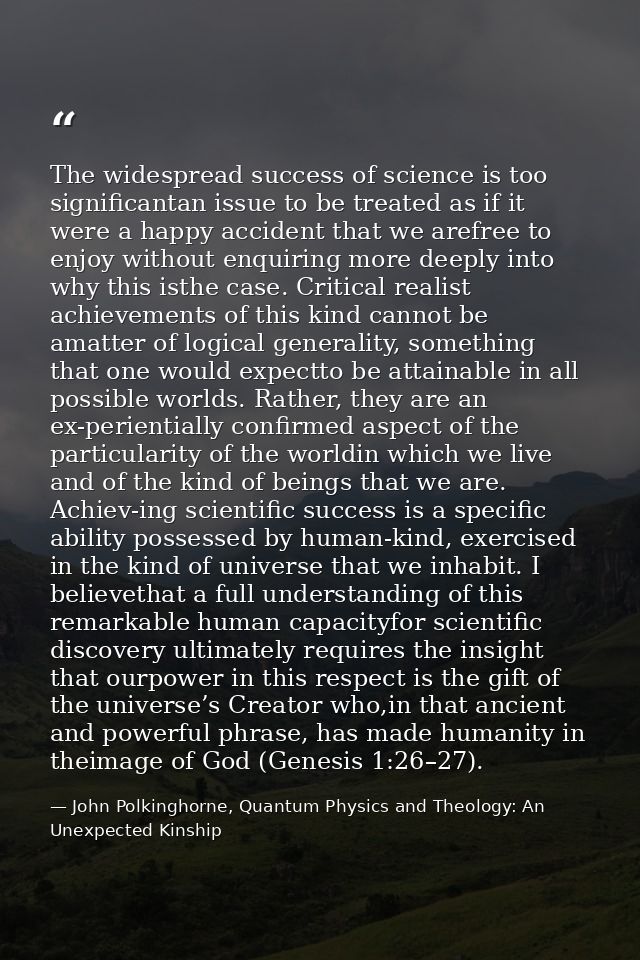 The widespread success of science is too significantan issue to be treated as if it were a happy accident that we arefre — John Polkinghorne, Quantum Physics and Theology: An Unexpected Kinship