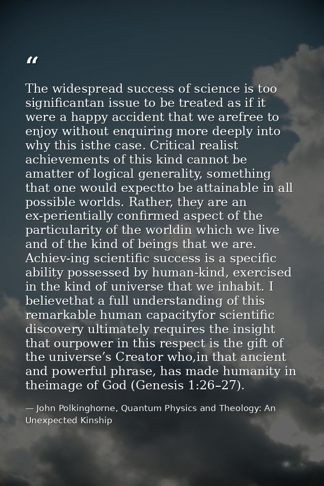 The widespread success of science is too significantan issue to be treated as if it were a happy accident that we arefre — John Polkinghorne, Quantum Physics and Theology: An Unexpected Kinship
