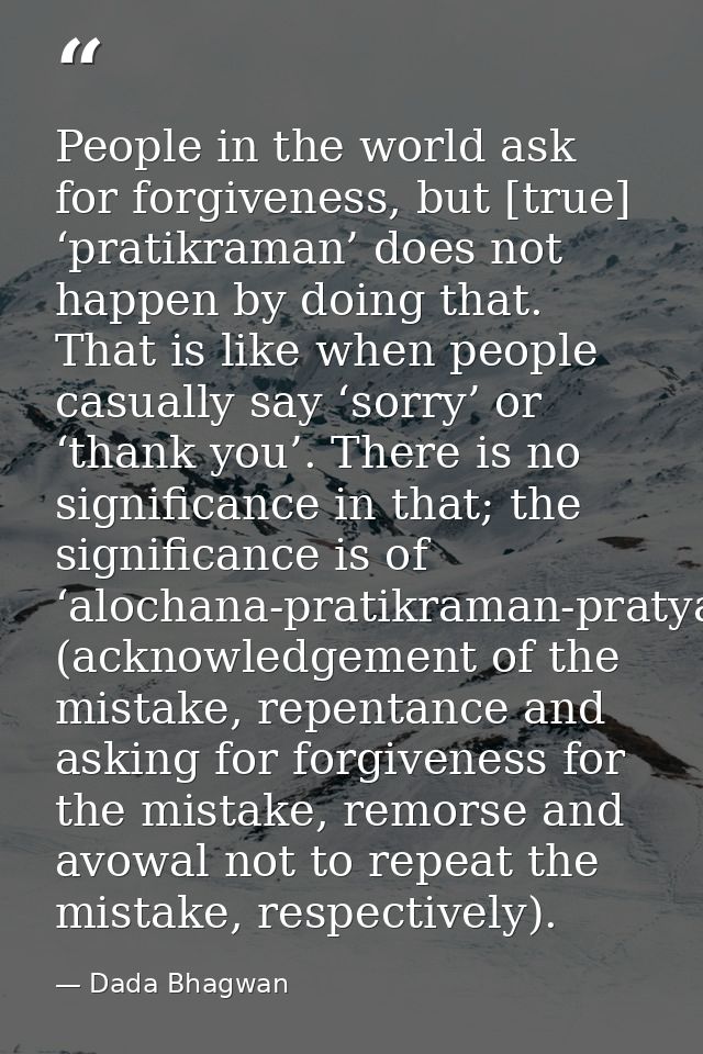 People in the world ask for forgiveness, but [true] ‘pratikraman’ does not happen by doing that. That is like when peopl — Dada Bhagwan