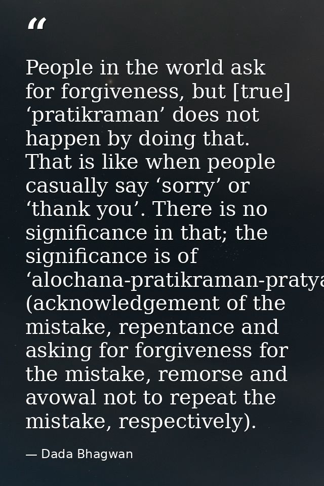 People in the world ask for forgiveness, but [true] ‘pratikraman’ does not happen by doing that. That is like when peopl — Dada Bhagwan