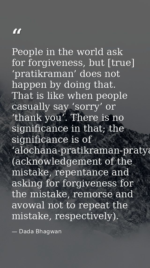 People in the world ask for forgiveness, but [true] ‘pratikraman’ does not happen by doing that. That is like when peopl — Dada Bhagwan