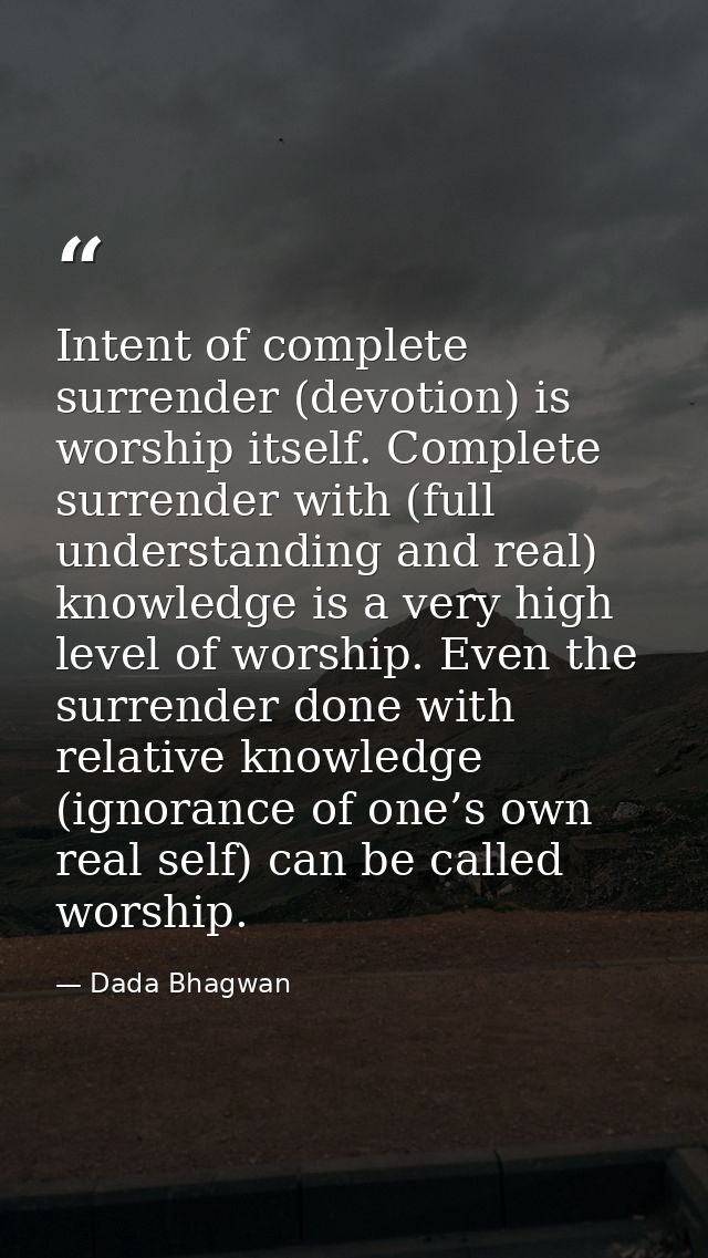 Intent of complete surrender (devotion) is worship itself. Complete surrender with (full understanding and real) knowled — Dada Bhagwan