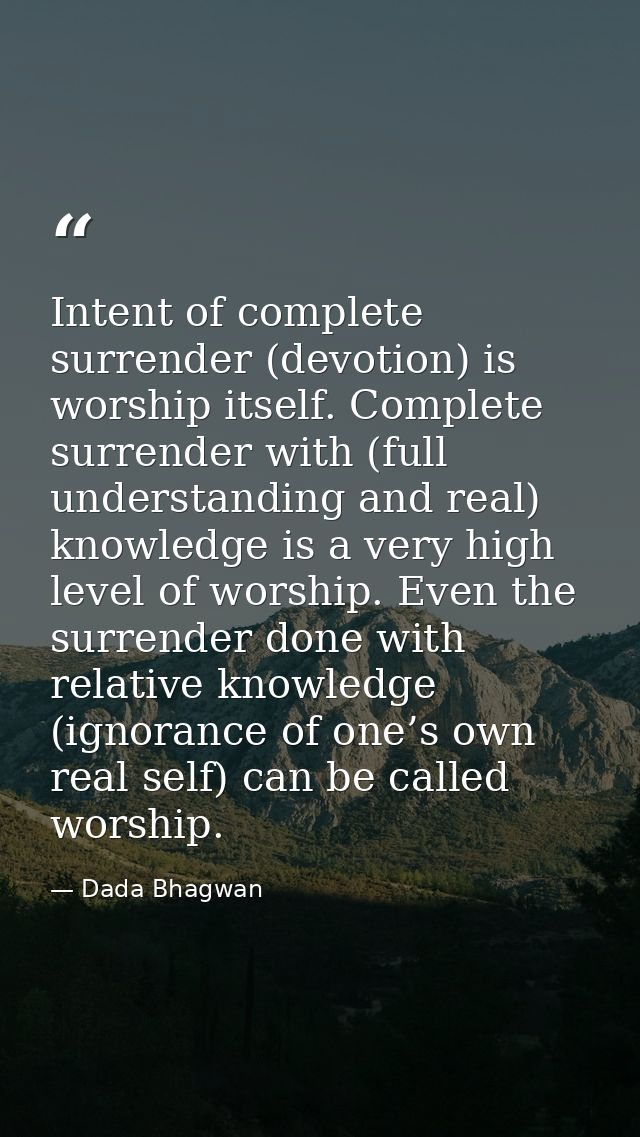 Intent of complete surrender (devotion) is worship itself. Complete surrender with (full understanding and real) knowled — Dada Bhagwan