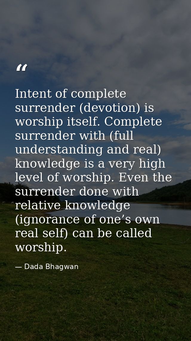 Intent of complete surrender (devotion) is worship itself. Complete surrender with (full understanding and real) knowled — Dada Bhagwan