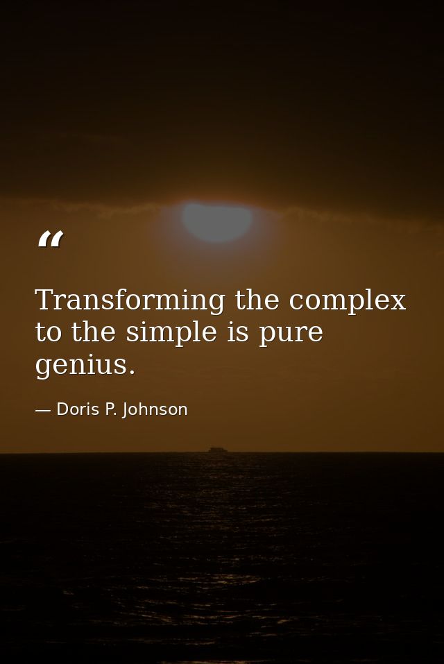 Transforming the complex to the simple is pure genius. — Doris P. Johnson