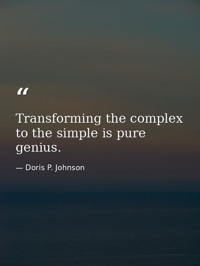 Transforming the complex to the simple is pure genius. — Doris P. Johnson