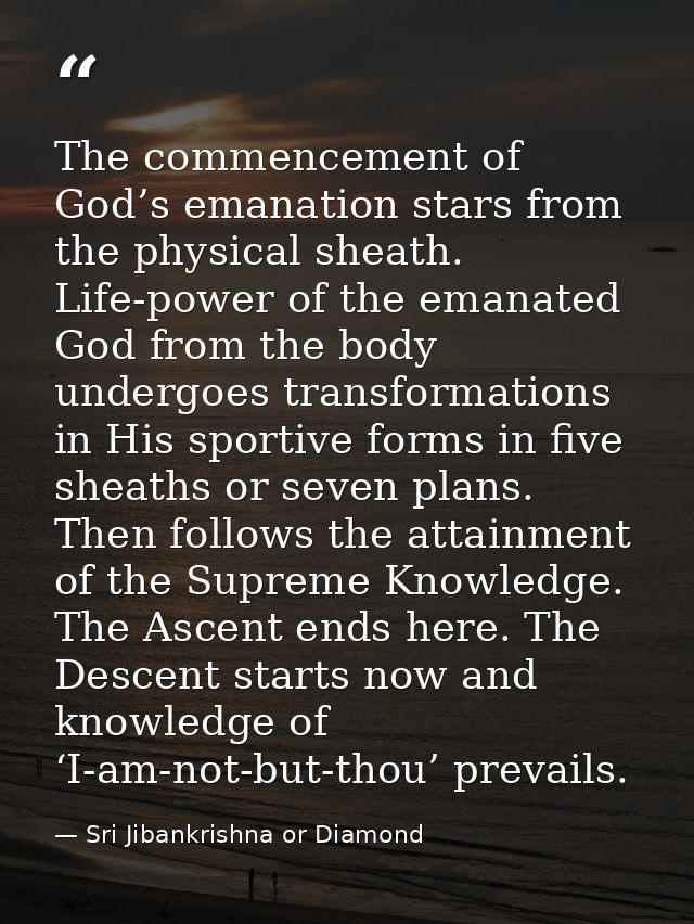 The commencement of God’s emanation stars from the physical sheath. Life-power of the emanated God from the body undergo — Sri Jibankrishna or Diamond