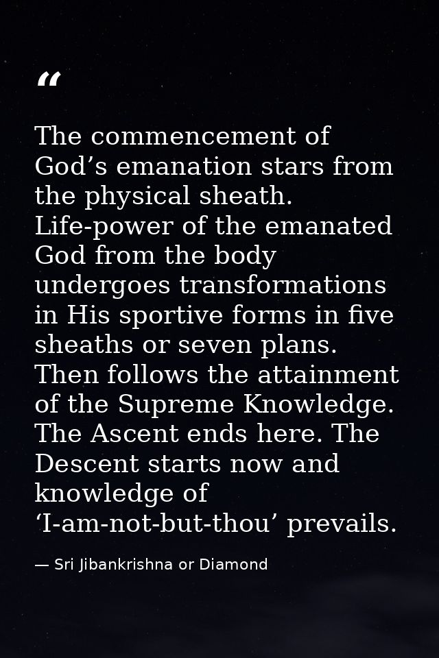 The commencement of God’s emanation stars from the physical sheath. Life-power of the emanated God from the body undergo — Sri Jibankrishna or Diamond
