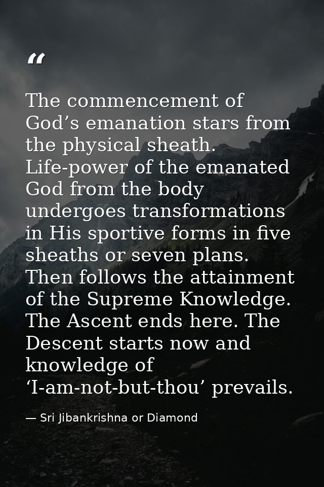 The commencement of God’s emanation stars from the physical sheath. Life-power of the emanated God from the body undergo — Sri Jibankrishna or Diamond
