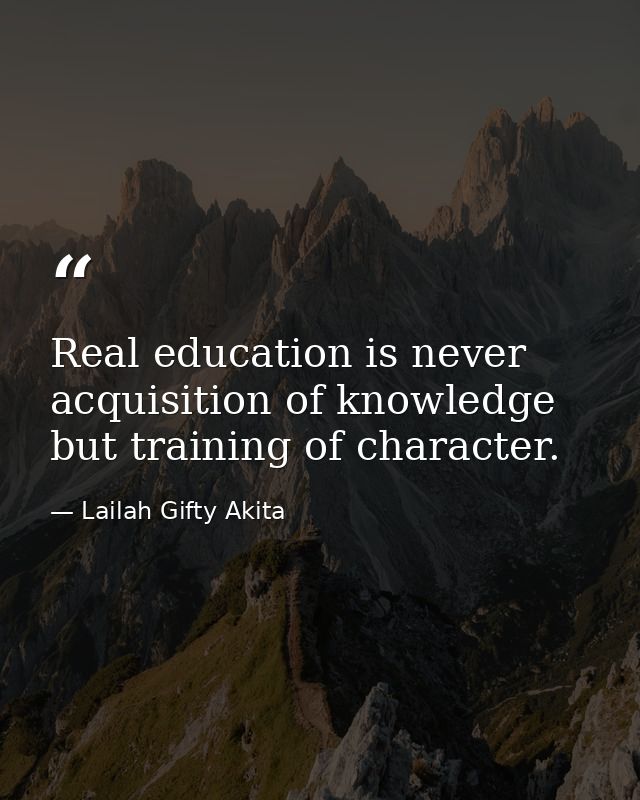 Real education is never acquisition of knowledge but training of character. — Lailah Gifty Akita