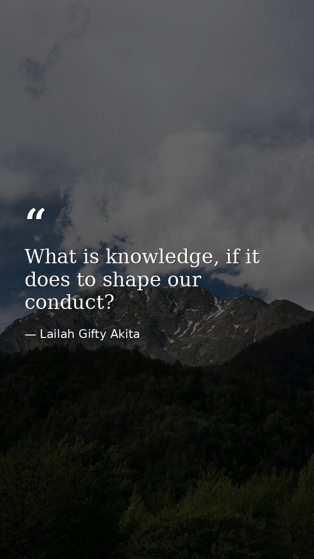 What is knowledge, if it does to shape our conduct? — Lailah Gifty Akita