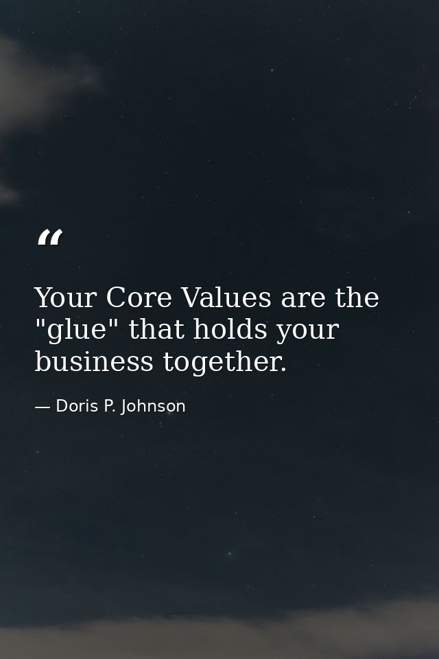 Your Core Values are the "glue" that holds your business together. — Doris P. Johnson