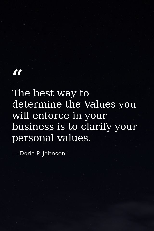 The best way to determine the Values you will enforce in your business is to clarify your personal values. — Doris P. Johnson