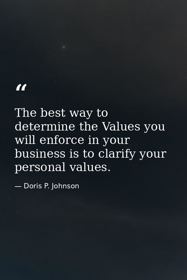 The best way to determine the Values you will enforce in your business is to clarify your personal values. — Doris P. Johnson