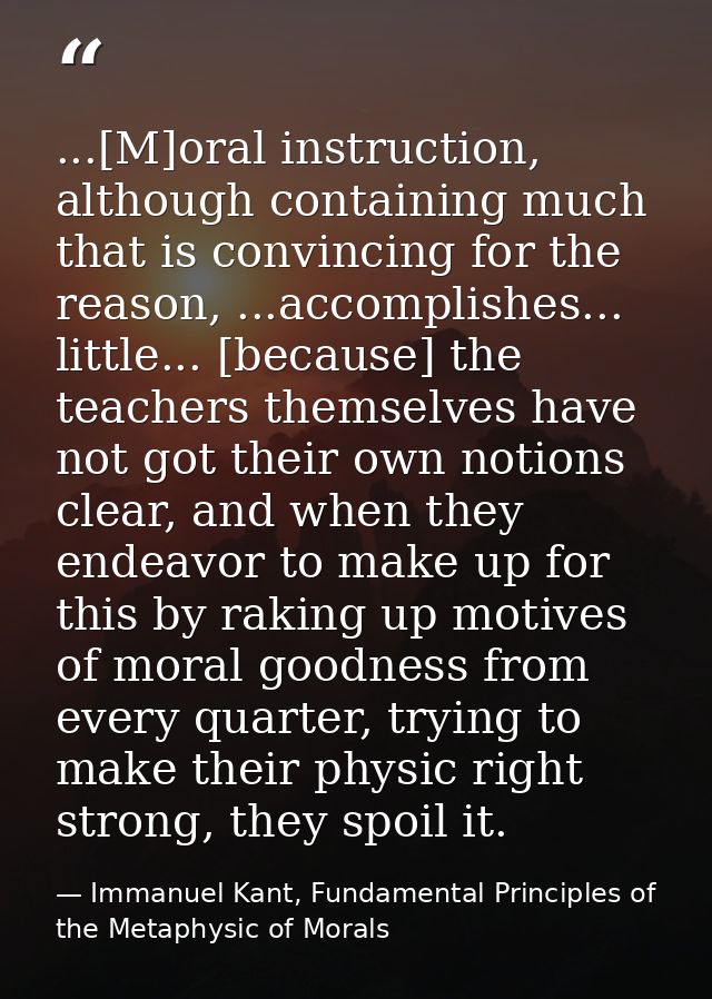 ...[M]oral instruction, although containing much that is convincing for the reason, ...accomplishes... little... [becaus — Immanuel Kant, Fundamental Principles of the Metaphysic of Morals
