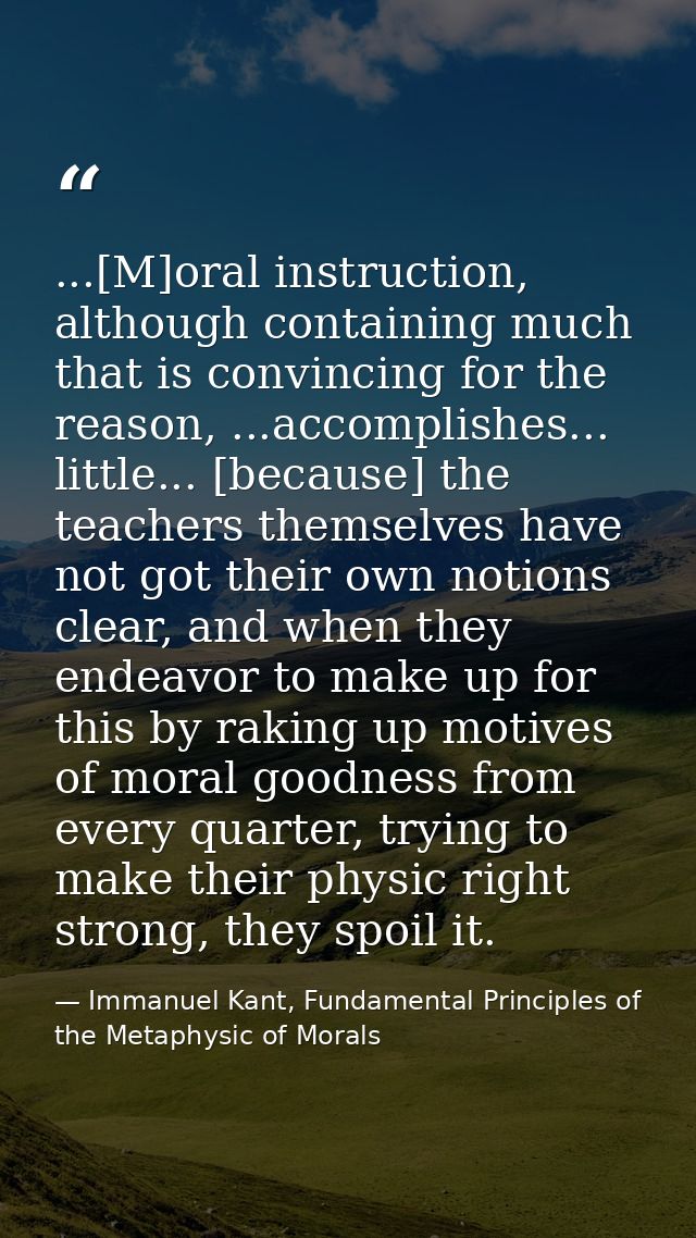 ...[M]oral instruction, although containing much that is convincing for the reason, ...accomplishes... little... [becaus — Immanuel Kant, Fundamental Principles of the Metaphysic of Morals