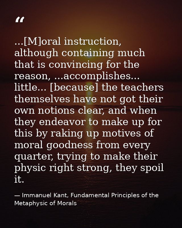 ...[M]oral instruction, although containing much that is convincing for the reason, ...accomplishes... little... [becaus — Immanuel Kant, Fundamental Principles of the Metaphysic of Morals