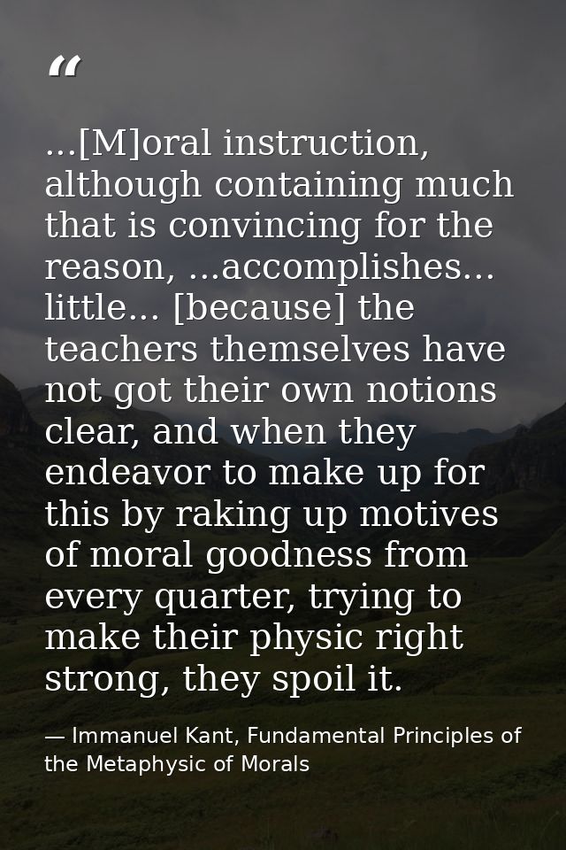 ...[M]oral instruction, although containing much that is convincing for the reason, ...accomplishes... little... [becaus — Immanuel Kant, Fundamental Principles of the Metaphysic of Morals
