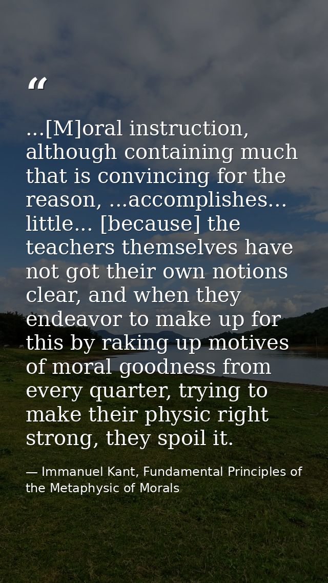 ...[M]oral instruction, although containing much that is convincing for the reason, ...accomplishes... little... [becaus — Immanuel Kant, Fundamental Principles of the Metaphysic of Morals