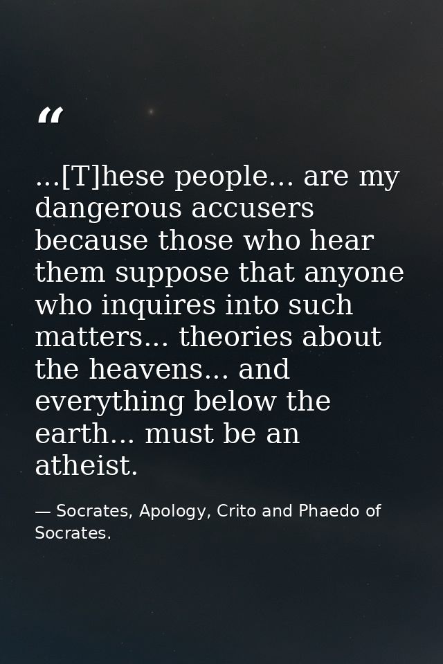 ...[T]hese people... are my dangerous accusers because those who hear them suppose that anyone who inquires into such ma — Socrates, Apology, Crito and Phaedo of Socrates.