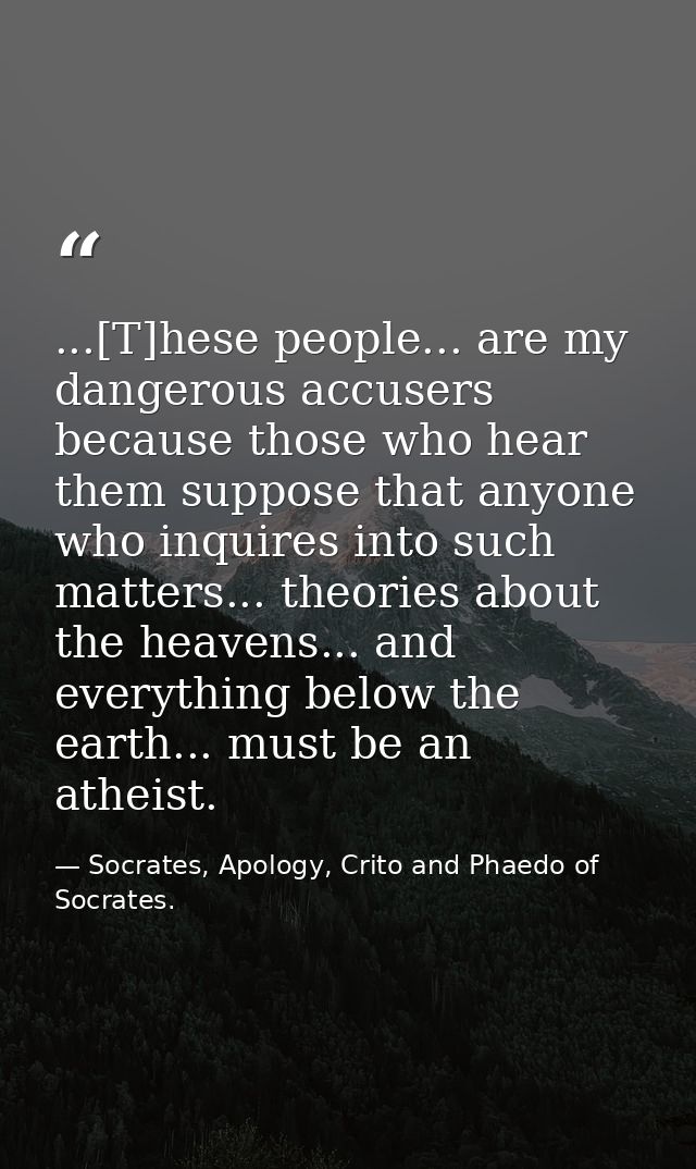 ...[T]hese people... are my dangerous accusers because those who hear them suppose that anyone who inquires into such ma — Socrates, Apology, Crito and Phaedo of Socrates.