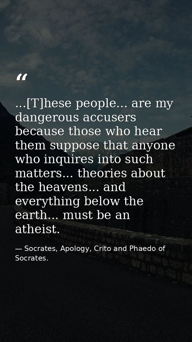 ...[T]hese people... are my dangerous accusers because those who hear them suppose that anyone who inquires into such ma — Socrates, Apology, Crito and Phaedo of Socrates.