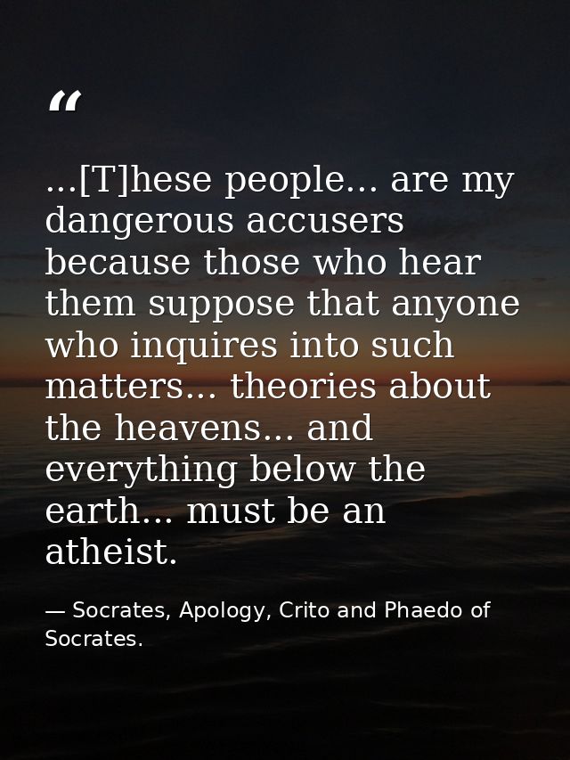 ...[T]hese people... are my dangerous accusers because those who hear them suppose that anyone who inquires into such ma — Socrates, Apology, Crito and Phaedo of Socrates.
