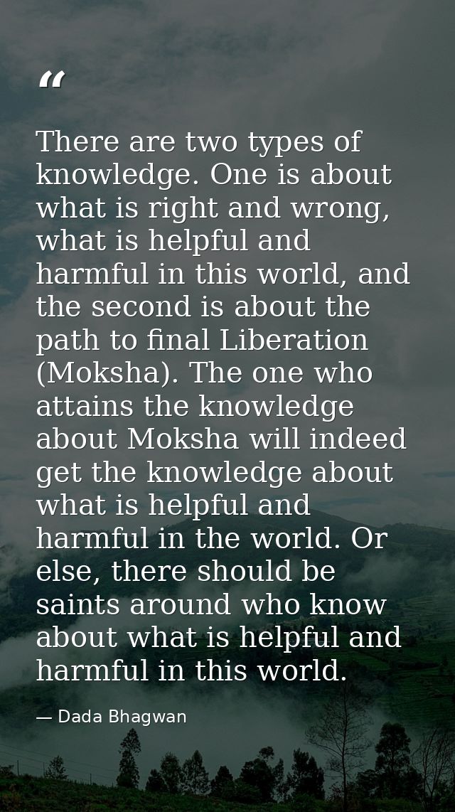 There are two types of knowledge. One is about what is right and wrong, what is helpful and harmful in this world, and t — Dada Bhagwan