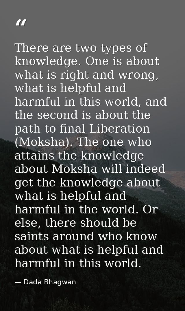 There are two types of knowledge. One is about what is right and wrong, what is helpful and harmful in this world, and t — Dada Bhagwan