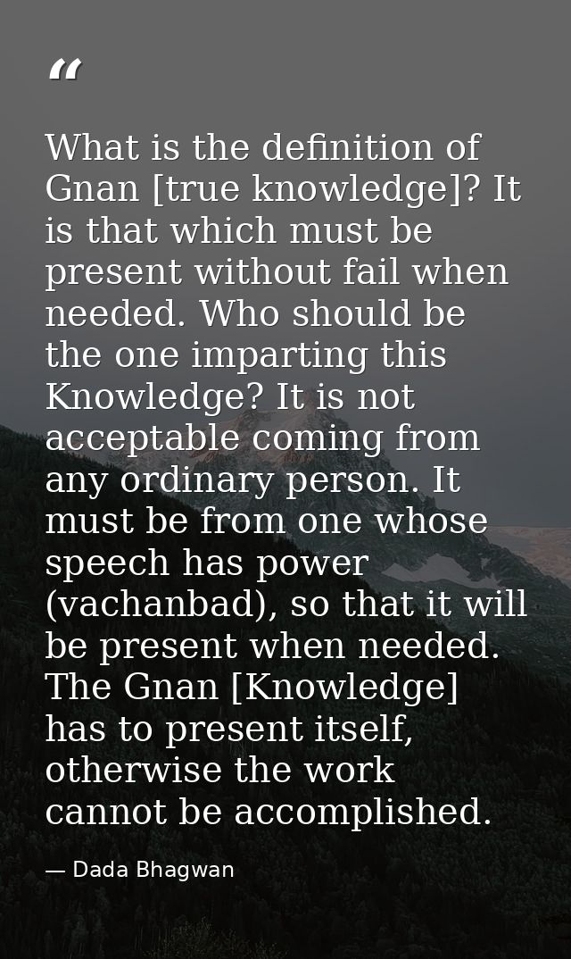 What is the definition of Gnan [true knowledge]? It is that which must be present without fail when needed. Who should b — Dada Bhagwan