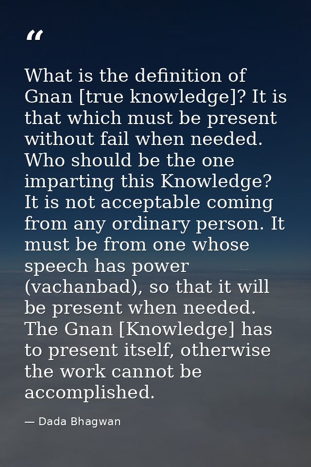 What is the definition of Gnan [true knowledge]? It is that which must be present without fail when needed. Who should b — Dada Bhagwan