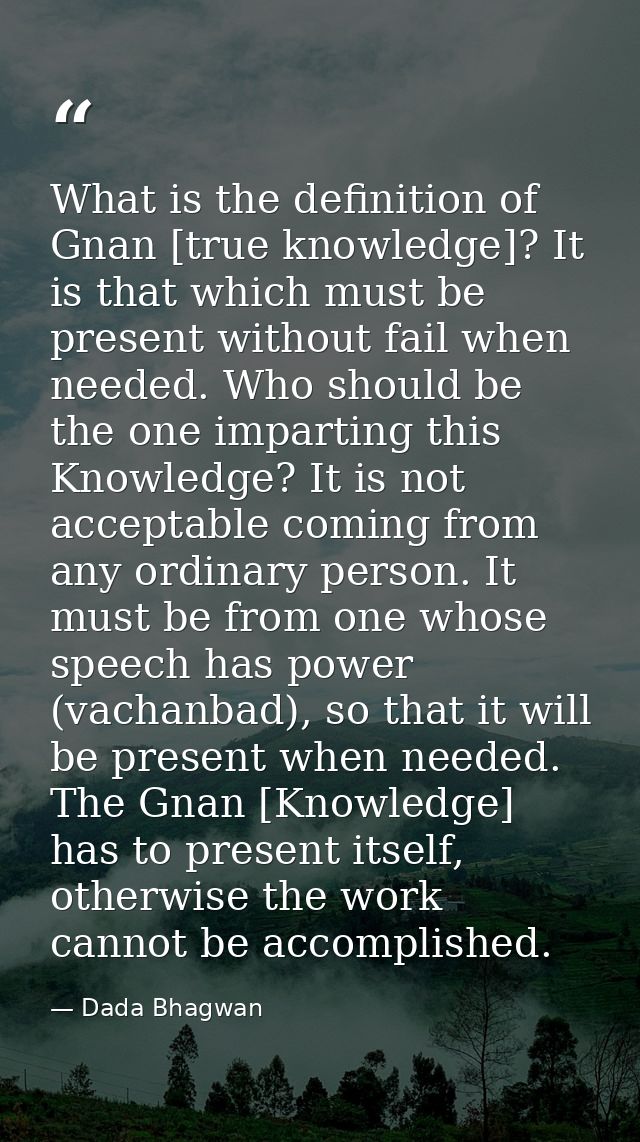 What is the definition of Gnan [true knowledge]? It is that which must be present without fail when needed. Who should b — Dada Bhagwan