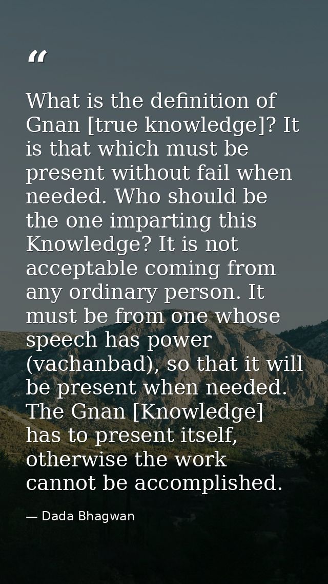 What is the definition of Gnan [true knowledge]? It is that which must be present without fail when needed. Who should b — Dada Bhagwan