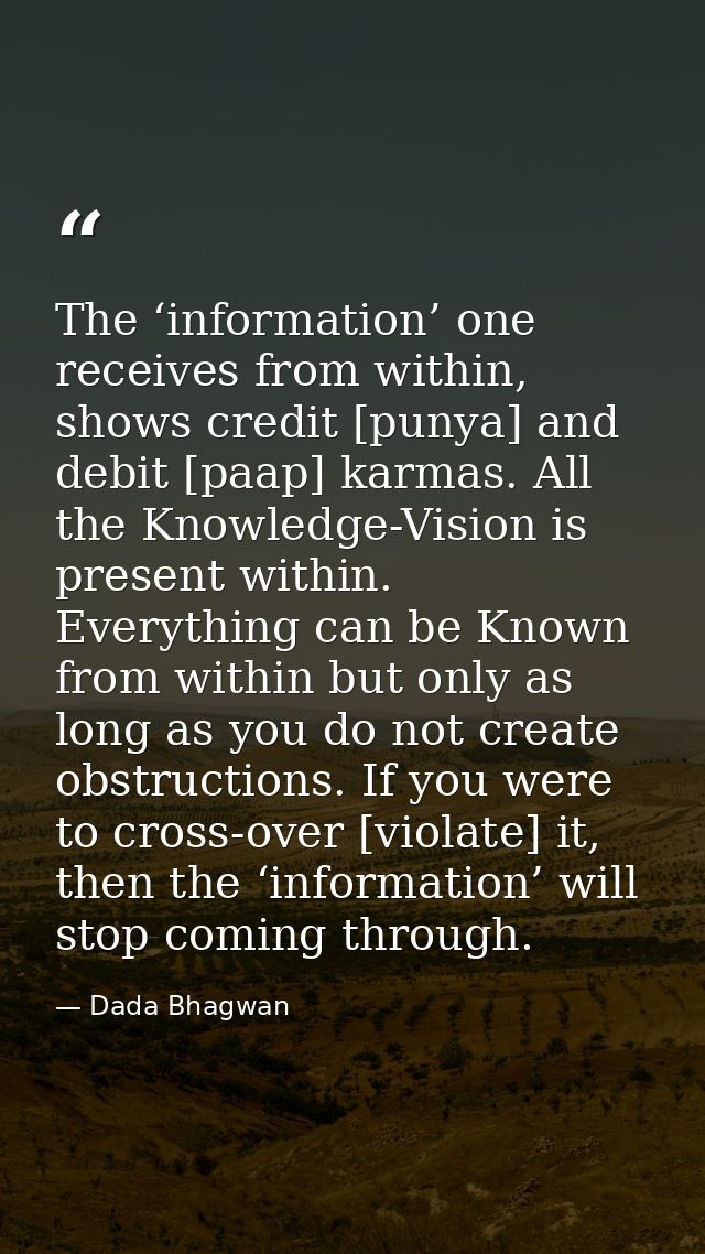 The ‘information’ one receives from within, shows credit [punya] and debit [paap] karmas. All the Knowledge-Vision is pr — Dada Bhagwan