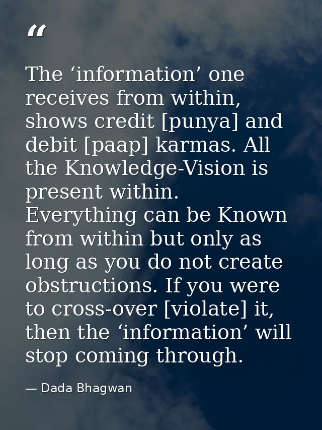 The ‘information’ one receives from within, shows credit [punya] and debit [paap] karmas. All the Knowledge-Vision is pr — Dada Bhagwan