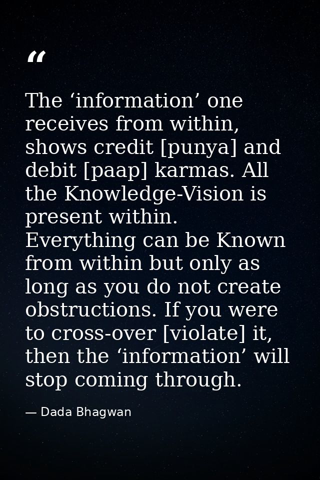 The ‘information’ one receives from within, shows credit [punya] and debit [paap] karmas. All the Knowledge-Vision is pr — Dada Bhagwan