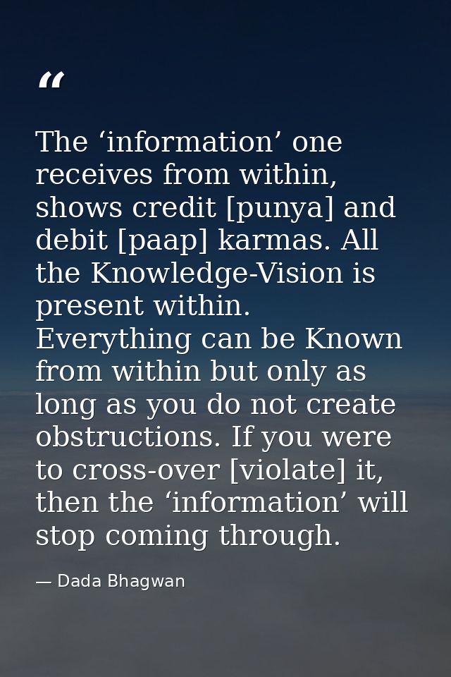 The ‘information’ one receives from within, shows credit [punya] and debit [paap] karmas. All the Knowledge-Vision is pr — Dada Bhagwan