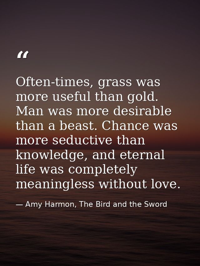 Often-times, grass was more useful than gold. Man was more desirable than a beast. Chance was more seductive than knowle — Amy Harmon, The Bird and the Sword