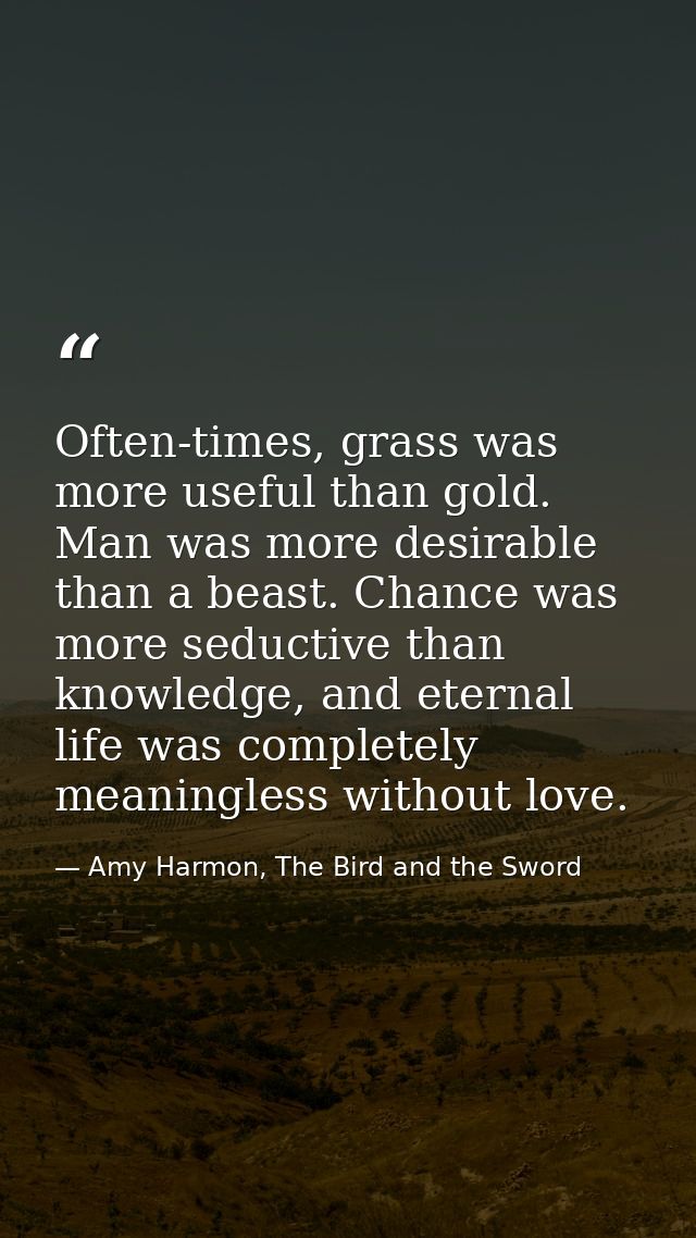 Often-times, grass was more useful than gold. Man was more desirable than a beast. Chance was more seductive than knowle — Amy Harmon, The Bird and the Sword